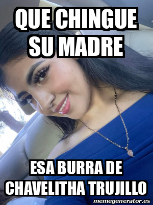 Meme Personalizado Que Chingue Su Madre Esa Burra De Chavelitha