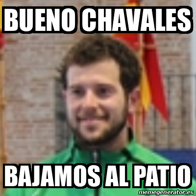 Meme Personalizado Bueno Chavales Bajamos Al Patio 33388525