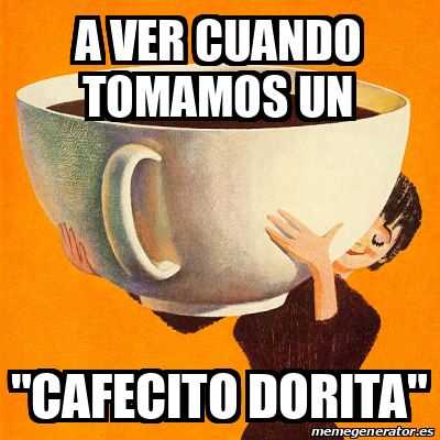 Meme Personalizado A VER CUANDO TOMAMOS UN CAFECITO DORITA 33389483