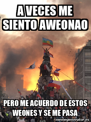 Meme Personalizado A Veces Me Siento Aweonao Pero Me Acuerdo De Estos