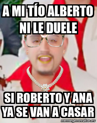 Meme Personalizado A Mi T O Alberto Ni Le Duele Si Roberto Y Ana Ya