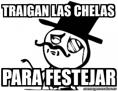 Meme Personalizado Traigan Las Chelas Para Festejar 33392660