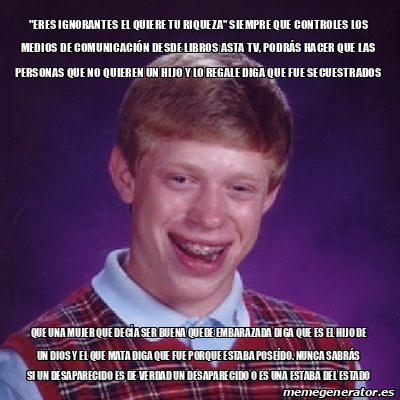 Meme Bad Luck Brian Eres Ignorantes El Quiere Tu Riqueza Siempre