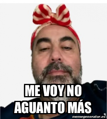 Meme Personalizado Me voy no aguanto más 33396862