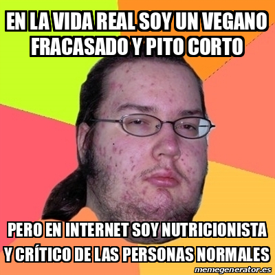 Meme Friki En La Vida Real Soy Un Vegano Fracasado Y Pito Corto Pero