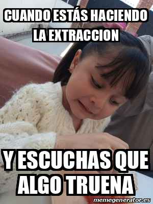 Meme Personalizado Cuando estás haciendo la extraccion Y escuchas que