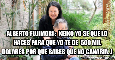 Meme Personalizado ALBERTO FUJIMORI KEIKO YO SE QUE LO HACES PARA