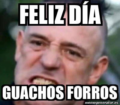 Meme Personalizado Feliz D A Guachos Forros