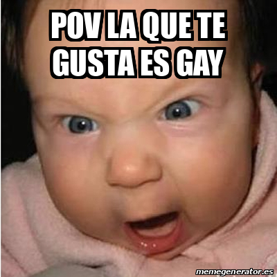 Meme Bebe Furioso Pov La Que Te Gusta Es Gay 33051596