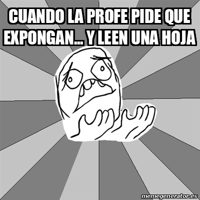 Meme Whyyy Cuando La Profe Pide Que Expongan Y Leen Una Hoja