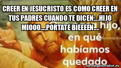 Meme Personalizado Creer En Jesucristo Es Como Creer En Tus Padres