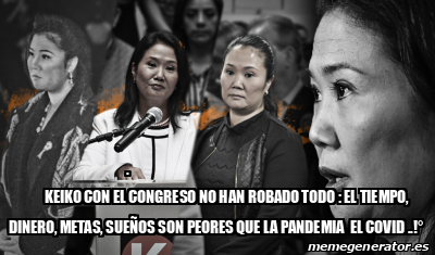 Meme Personalizado KEIKO CON EL CONGRESO NO HAN ROBADO TODO EL