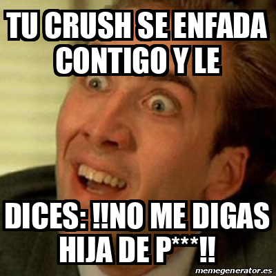 Meme No Me Digas Tu Crush Se Enfada Contigo Y Le Dices No Me Digas