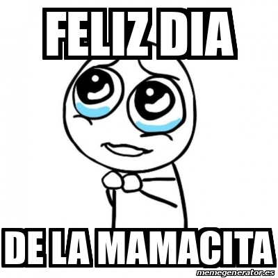 Meme Por Favor Feliz Dia De La Mamacita