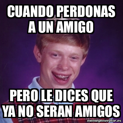 Meme Bad Luck Brian Cuando Perdonas A Un Amigo Pero Le Dices Que Ya