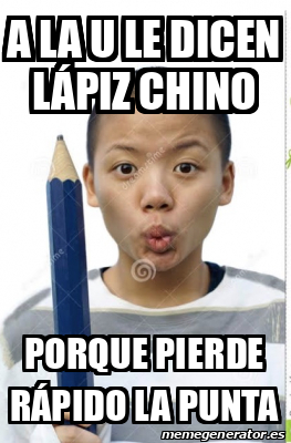 Meme Personalizado A la U le dicen lápiz chino Porque pierde rápido