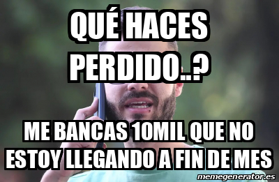 Meme Personalizado Qué haces perdido Me bancas 10mil que no estoy