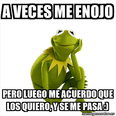 Meme Kermit The Frog A VECES ME ENOJO PERO LUEGO ME ACUERDO QUE LOS