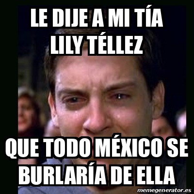 Meme crying peter parker Le dije a mi tía Lily Téllez Que todo México