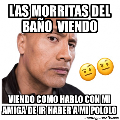 Meme Personalizado Las morritas del baño viendo viendo como hablo con