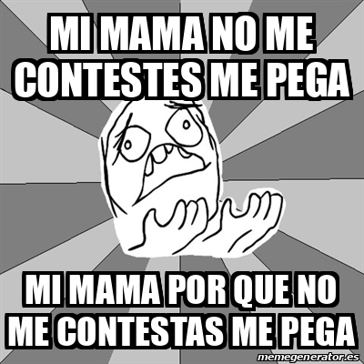 Meme Whyyy Mi Mama No Me Contestes Me Pega Mi Mama Por Que No Me