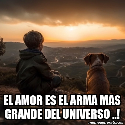 Meme Personalizado EL AMOR ES EL ARMA MAS GRANDE DEL UNIVERSO