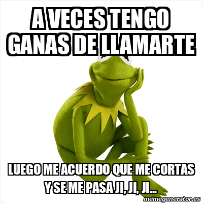 Meme Kermit The Frog A Veces Tengo Ganas De Llamarte Luego Me Acuerdo