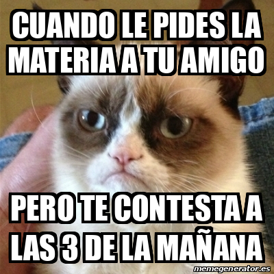 Meme Grumpy Cat Cuando Le Pides La Materia A Tu Amigo Pero Te