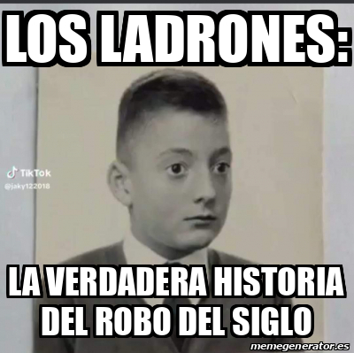 Meme Personalizado Los Ladrones La Verdadera Historia Del Robo Del