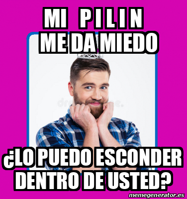 Meme Personalizado Mi P I L I N Me Da Miedo Lo Puedo Esconder Dentro