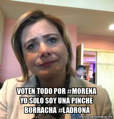 Meme Personalizado Voten Todo Por Morena Yo Solo Soy Una Pinche