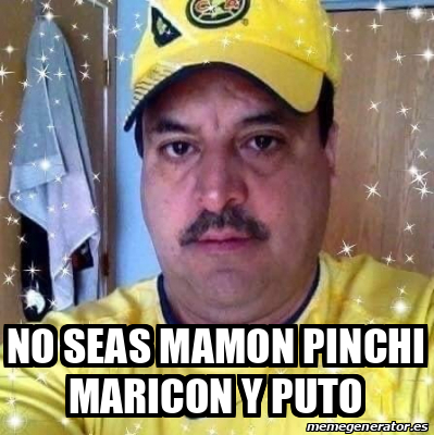 Meme Personalizado No Seas Mamon Pinchi Maricon Y Puto