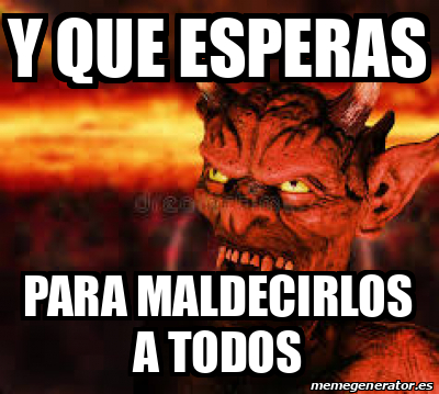 Meme Personalizado Y Que Esperas Para Maldecirlos A Todos 33088626