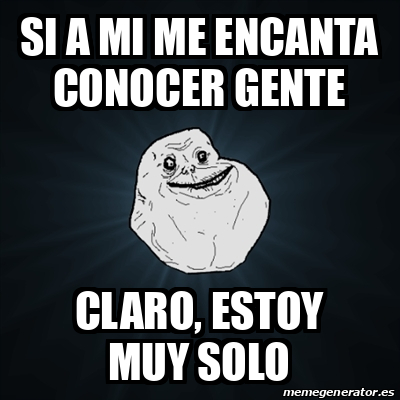 Meme Forever Alone Si A Mi Me Encanta Conocer Gente Claro Estoy Muy