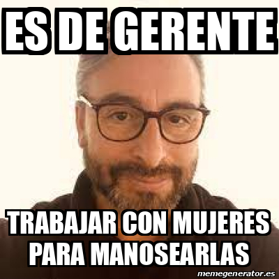 Meme Personalizado Es De Gerente Trabajar Con Mujeres Para