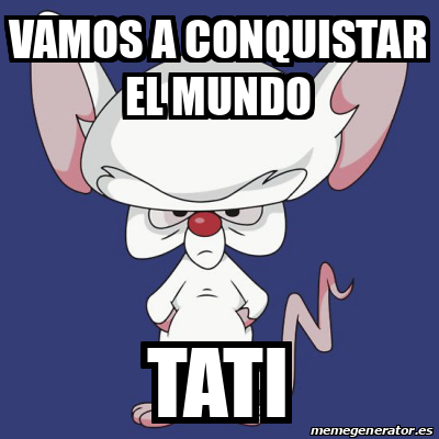 Meme Personalizado Vamos A Conquistar El Mundo Tati