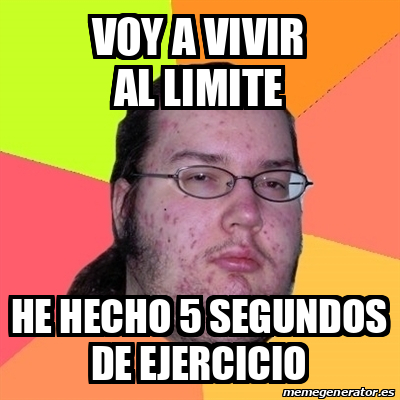 Meme Friki Voy A Vivir Al Limite He Hecho Segundos De Ejercicio