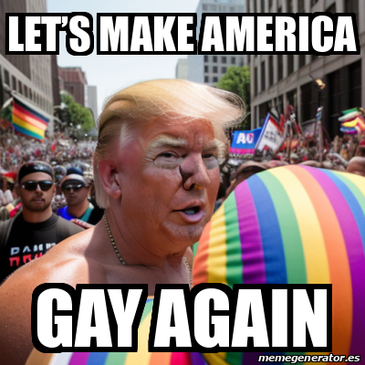 Meme Personalizado Lets Make America Gay Again 33093774