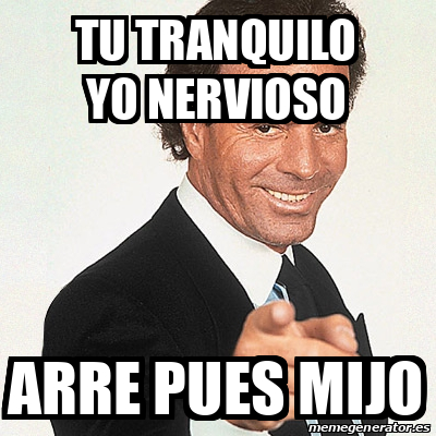 Meme Julio Iglesias Tu Tranquilo Yo Nervioso Arre Pues Mijo