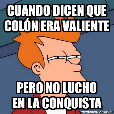 Meme Futurama Fry Cuando dicen que Colón era valiente Pero no lucho