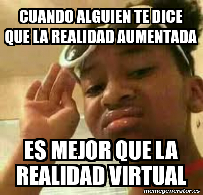 Meme Personalizado Cuando Alguien Te Dice Que La Realidad Aumentada