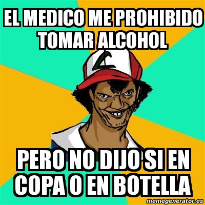 Meme Ash Pedreiro El Medico Me Prohibido Tomar Alcohol Pero No Dijo