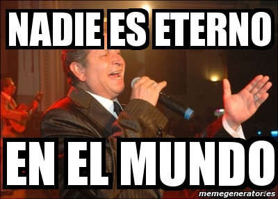 Meme Personalizado - nadie es eterno en el mundo - 4142249