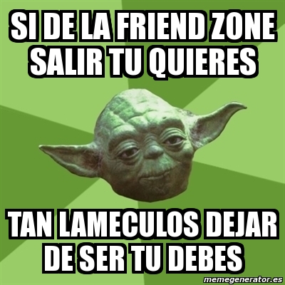 Meme Yoda Si De La Friend Zone Salir Tu Quieres Tan Lameculos Dejar