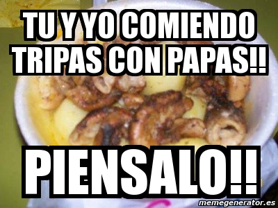 Meme Personalizado Tu Y Yo Comiendo Tripas Con Papas Piensalo