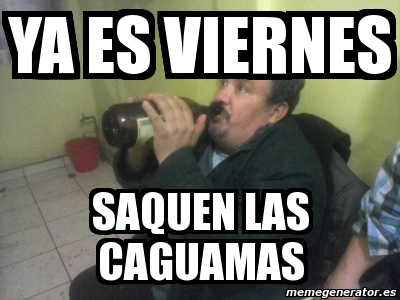 Meme Personalizado - ya es viernes saquen las caguamas - 4025293