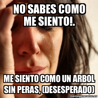 Meme Problems No Sabes Como Me Siento Me Siento Como Un Arbol Sin