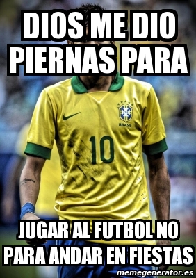 Meme Personalizado Dios Me Dio Piernas Para Jugar Al Futbol No Para