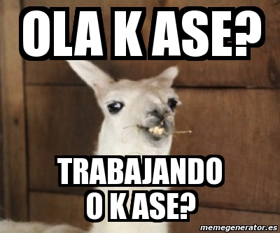 Meme Personalizado OLA K ASE TRABAJANDO O K ASE 4251126