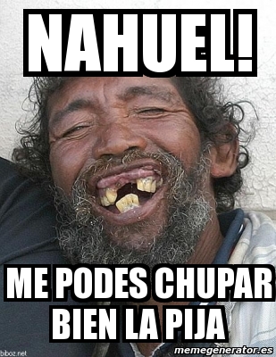 Meme Personalizado Nahuel Me Podes Chupar Bien La Pija